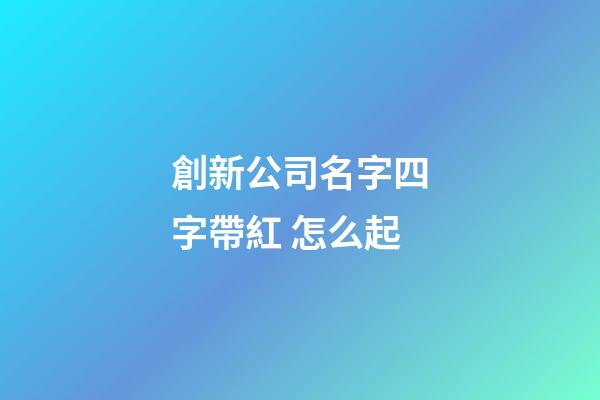 創新公司名字四字帶紅 怎么起-第1張-公司起名-玄機派